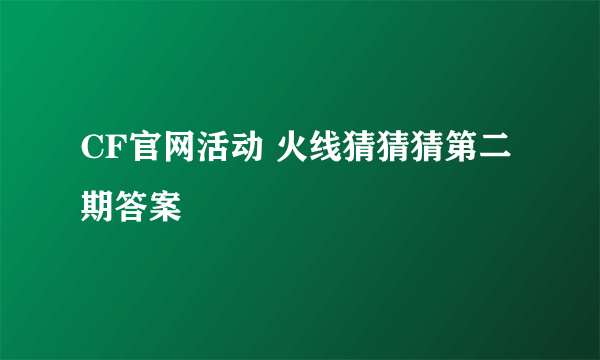 CF官网活动 火线猜猜猜第二期答案