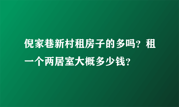 倪家巷新村租房子的多吗？租一个两居室大概多少钱？