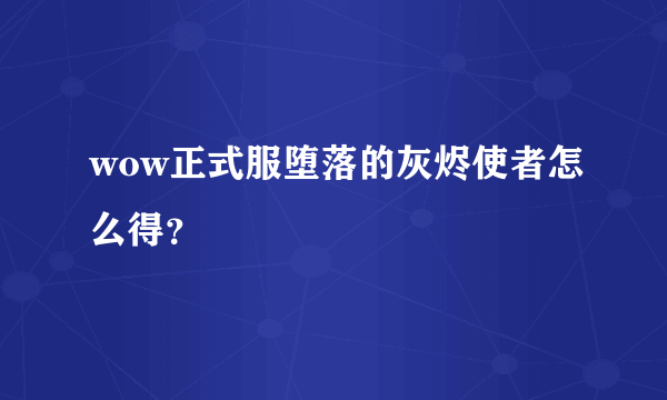 wow正式服堕落的灰烬使者怎么得？