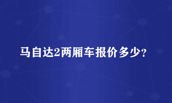 马自达2两厢车报价多少？