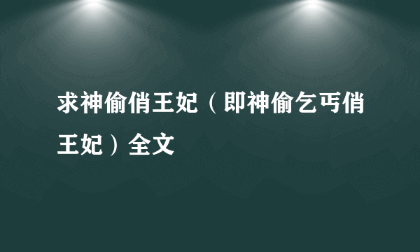 求神偷俏王妃（即神偷乞丐俏王妃）全文