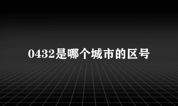 0432是哪个城市的区号