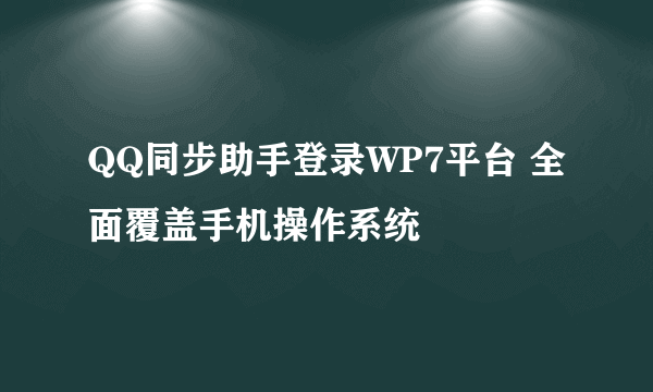 QQ同步助手登录WP7平台 全面覆盖手机操作系统