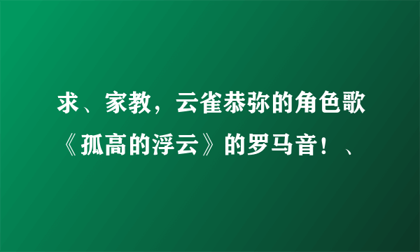 求、家教，云雀恭弥的角色歌《孤高的浮云》的罗马音！、