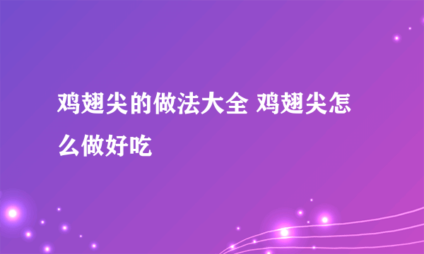 鸡翅尖的做法大全 鸡翅尖怎么做好吃