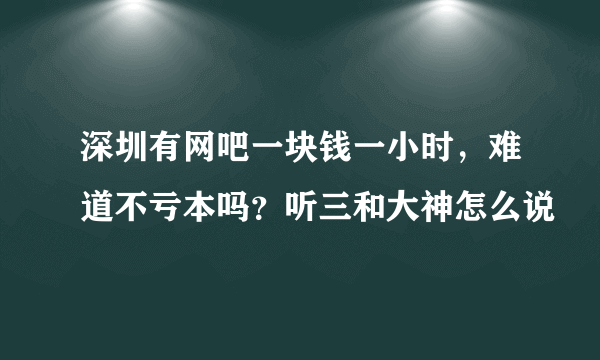 深圳有网吧一块钱一小时，难道不亏本吗？听三和大神怎么说