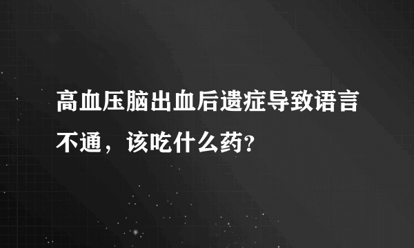 高血压脑出血后遗症导致语言不通，该吃什么药？