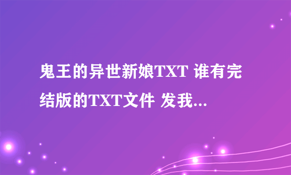 鬼王的异世新娘TXT 谁有完结版的TXT文件 发我一个~~谢谢啦