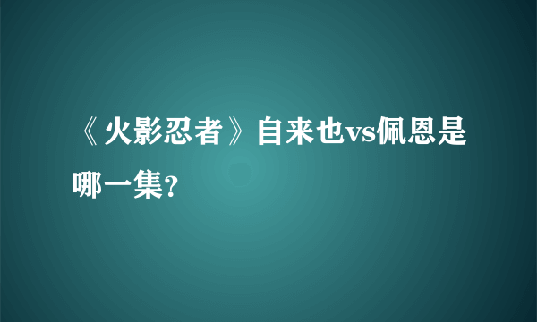 《火影忍者》自来也vs佩恩是哪一集？