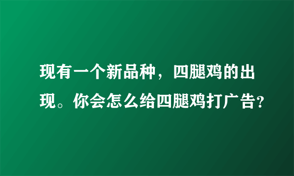 现有一个新品种，四腿鸡的出现。你会怎么给四腿鸡打广告？