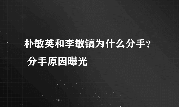 朴敏英和李敏镐为什么分手？ 分手原因曝光