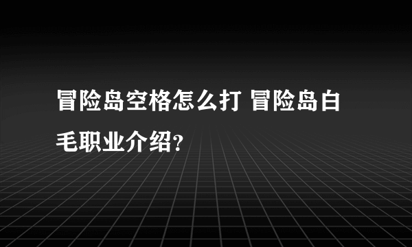 冒险岛空格怎么打 冒险岛白毛职业介绍？