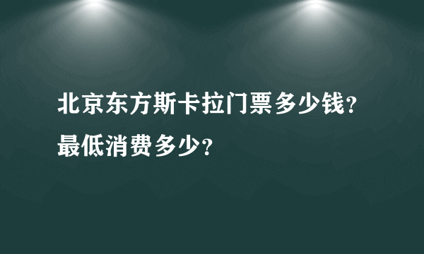 北京东方斯卡拉门票多少钱？最低消费多少？