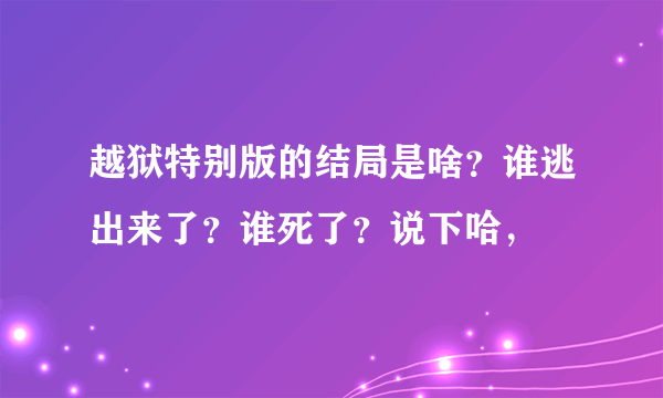 越狱特别版的结局是啥？谁逃出来了？谁死了？说下哈，