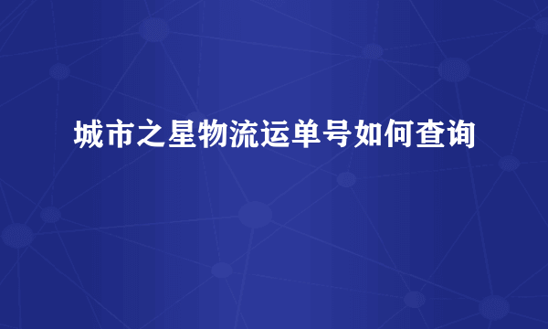 城市之星物流运单号如何查询