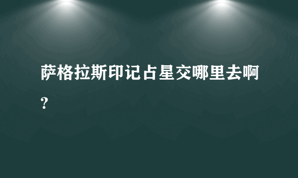 萨格拉斯印记占星交哪里去啊？