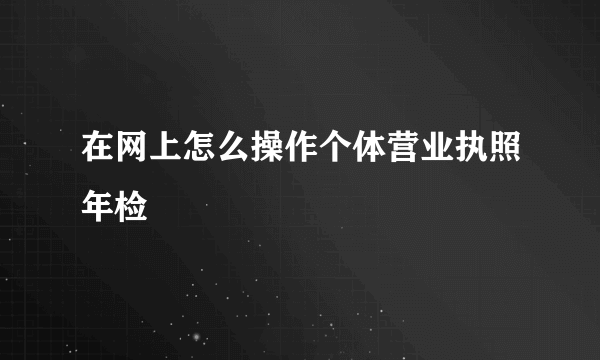 在网上怎么操作个体营业执照年检