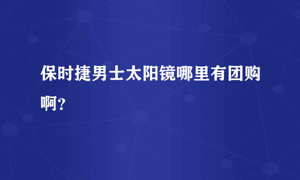 保时捷男士太阳镜哪里有团购啊？