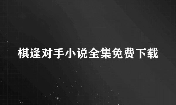 棋逢对手小说全集免费下载