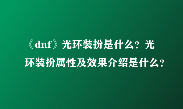 《dnf》光环装扮是什么？光环装扮属性及效果介绍是什么？