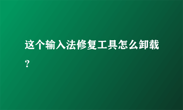 这个输入法修复工具怎么卸载？