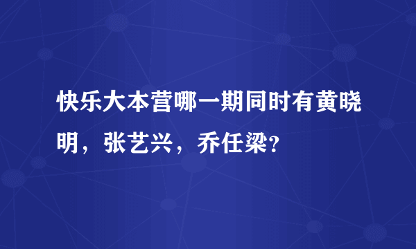 快乐大本营哪一期同时有黄晓明，张艺兴，乔任梁？