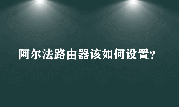 阿尔法路由器该如何设置？