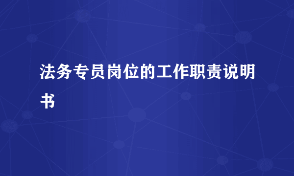 法务专员岗位的工作职责说明书