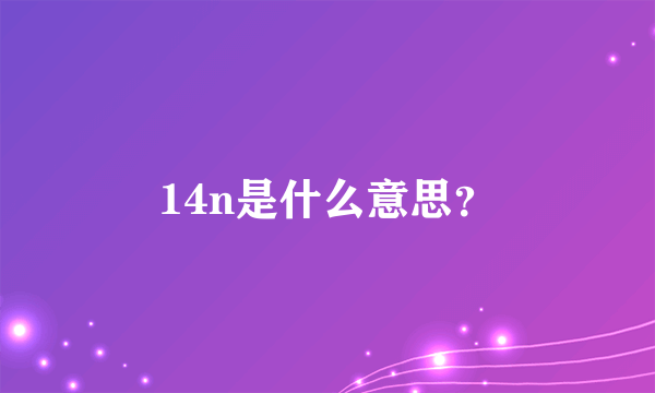 14n是什么意思？