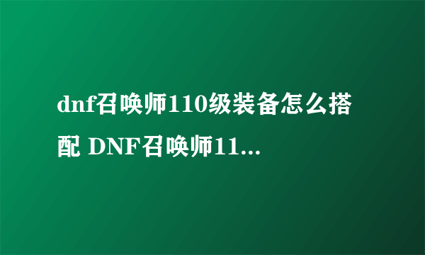 dnf召唤师110级装备怎么搭配 DNF召唤师110级毕业套装搭配推荐