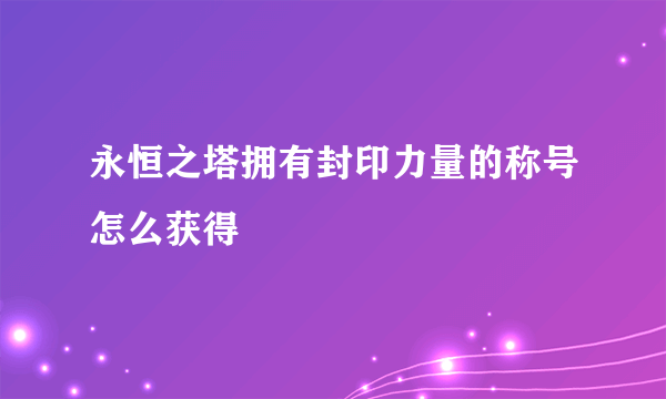 永恒之塔拥有封印力量的称号怎么获得