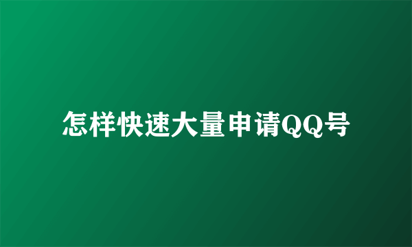 怎样快速大量申请QQ号