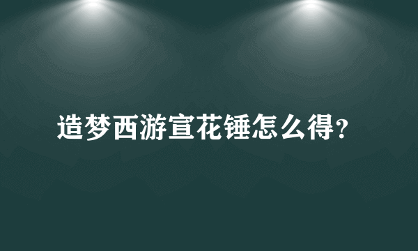 造梦西游宣花锤怎么得？