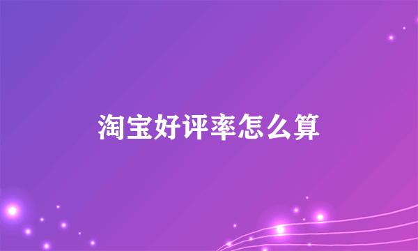 淘宝好评率怎么算