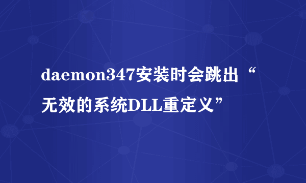 daemon347安装时会跳出“无效的系统DLL重定义”