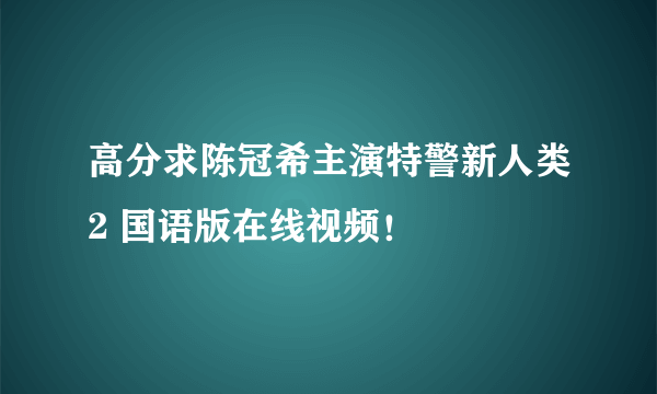 高分求陈冠希主演特警新人类2 国语版在线视频！