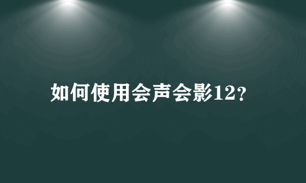 如何使用会声会影12？