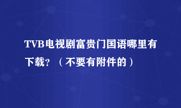 TVB电视剧富贵门国语哪里有下载？（不要有附件的）