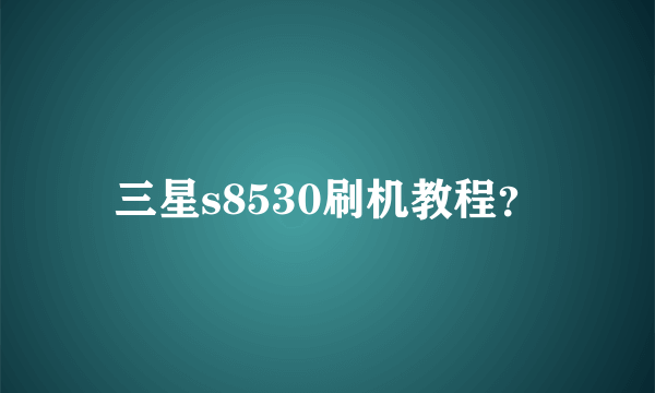 三星s8530刷机教程？