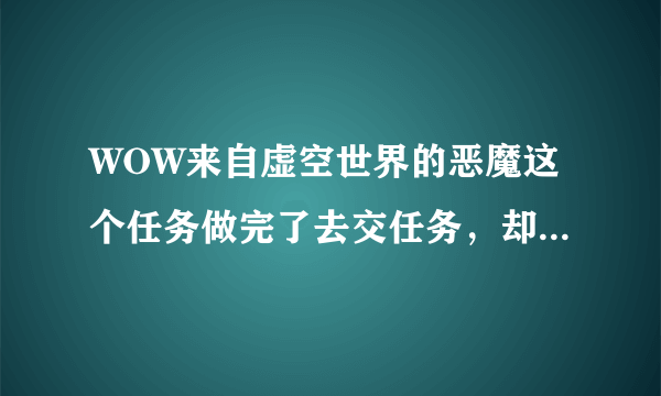 WOW来自虚空世界的恶魔这个任务做完了去交任务，却看不见NPC，小地图到是能看见图标，这是什么情况啊？