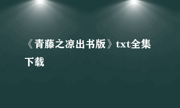 《青藤之凉出书版》txt全集下载