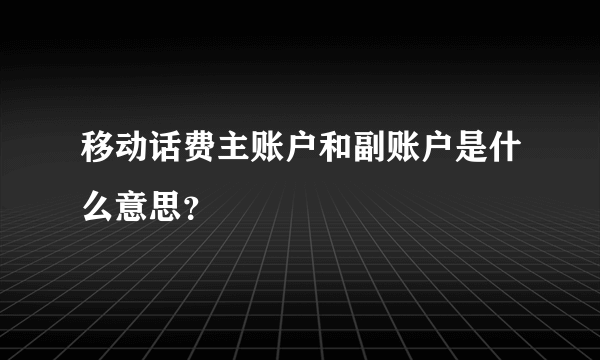 移动话费主账户和副账户是什么意思？