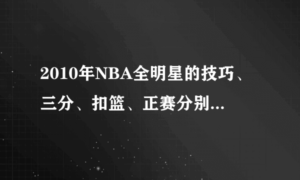 2010年NBA全明星的技巧、三分、扣篮、正赛分别是什么时候开始？