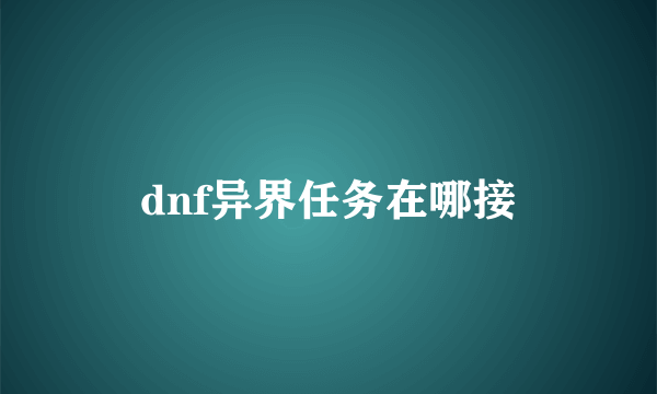 dnf异界任务在哪接