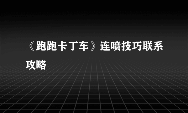 《跑跑卡丁车》连喷技巧联系攻略