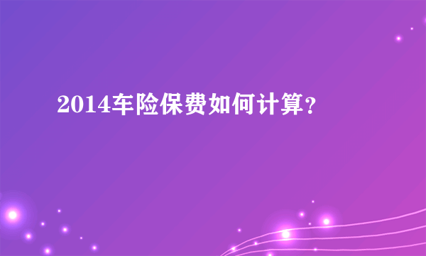 2014车险保费如何计算？