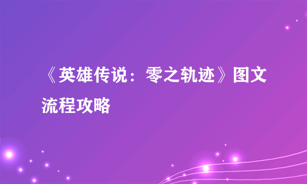 《英雄传说：零之轨迹》图文流程攻略