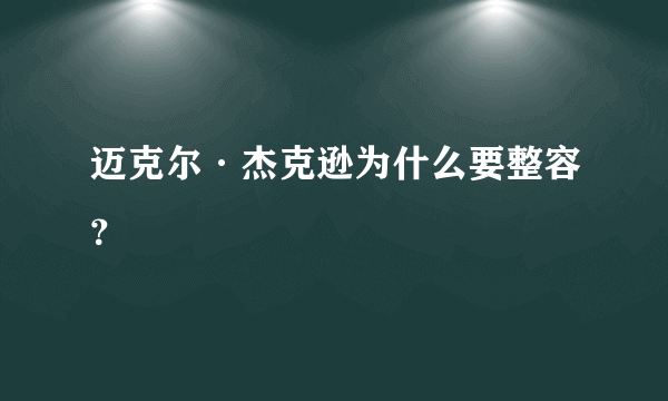 迈克尔·杰克逊为什么要整容？