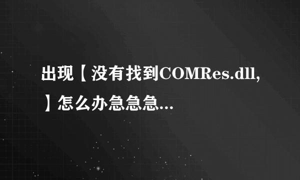 出现【没有找到COMRes.dll,】怎么办急急急！！！！！