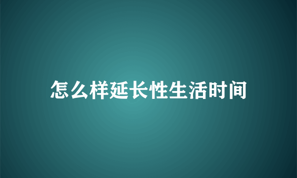 怎么样延长性生活时间